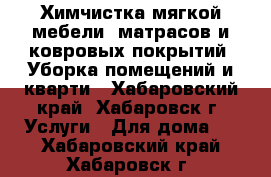 Химчистка мягкой мебели, матрасов и ковровых покрытий. Уборка помещений и кварти - Хабаровский край, Хабаровск г. Услуги » Для дома   . Хабаровский край,Хабаровск г.